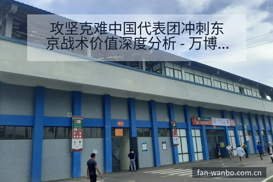 攻坚克难中国代表团冲刺东京战术价值深度分析 - 万博体育官网