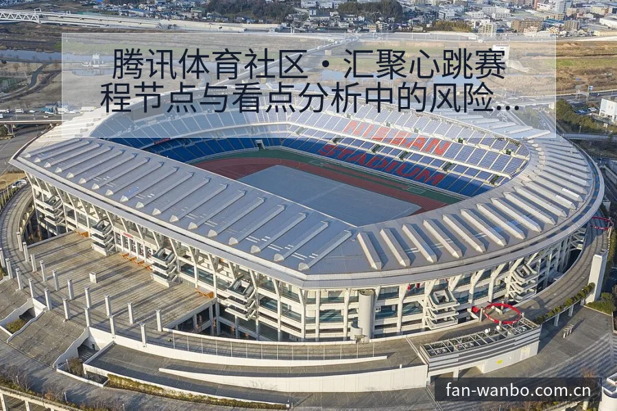 腾讯体育社区·汇聚心跳赛程节点与看点分析中的风险与不确定 - 万博体育官网